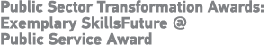 Public Sector Transformation Awards: Exemplary SkillsFuture   Public Service Award