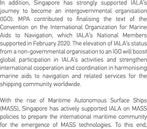 In addition, Singapore has strongly supported IALA s journey to become an intergovernmental organisation (IGO)  MPA c   
