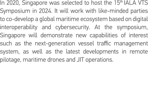 In 2020, Singapore was selected to host the 15th IALA VTS Symposium in 2024  It will work with like-minded parties to   