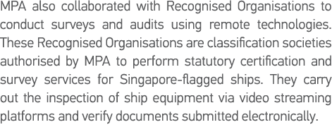 MPA also collaborated with Recognised Organisations to conduct surveys and audits using remote technologies  These Re   