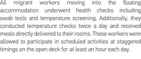 All migrant workers moving into the floating accommodation underwent health checks including swab tests and temperatu   