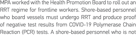 MPA worked with the Health Promotion Board to roll out an RRT regime for frontline workers  Shore-based personnel who   