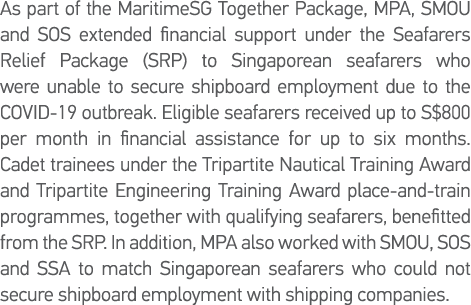 As part of the MaritimeSG Together Package, MPA, SMOU and SOS extended financial support under the Seafarers Relief P   
