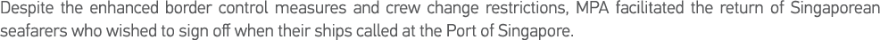 Despite the enhanced border control measures and crew change restrictions, MPA facilitated the return of Singaporean    