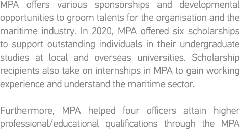 MPA offers various sponsorships and developmental opportunities to groom talents for the organisation and the maritim   
