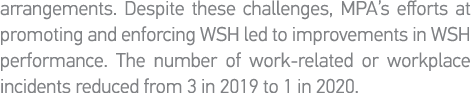 arrangements  Despite these challenges, MPA s efforts at promoting and enforcing WSH led to improvements in WSH perfo   