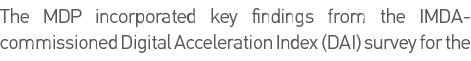 The MDP incorporated key findings from the IMDA-commissioned Digital Acceleration Index (DAI) survey for the 