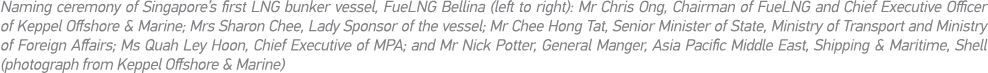 Naming ceremony of Singapore s first LNG bunker vessel, FueLNG Bellina (left to right): Mr Chris Ong, Chairman of Fue   