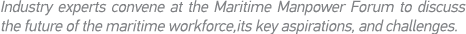 Industry experts convene at the Maritime Manpower Forum to discuss the future of the maritime workforce,its key aspir   
