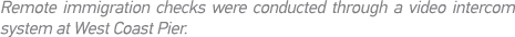 Remote immigration checks were conducted through a video intercom system at West Coast Pier 