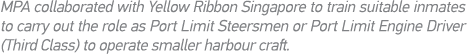 MPA collaborated with Yellow Ribbon Singapore to train suitable inmates to carry out the role as Port Limit Steersmen   