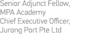 Senior Adjunct Fellow, MPA Academy Chief Executive Officer, Jurong Port Pte Ltd