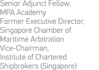 Senior Adjunct Fellow, MPA Academy Former Executive Director, Singapore Chamber of Maritime Arbitration Vice-Chairman   