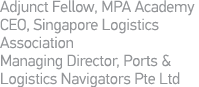 Adjunct Fellow, MPA Academy CEO, Singapore Logistics Association  Managing Director, Ports & Logistics Navigators Pte   