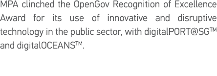 MPA clinched the OpenGov Recognition of Excellence Award for its use of innovative and disruptive technology in the p   