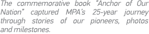 The commemorative book  Anchor of Our Nation  captured MPA s 25-year journey through stories of our pioneers, photos    