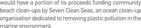 would have a portion of its proceeds funding community beach clean-ups by Seven Clean Seas, an ocean clean-up organis   