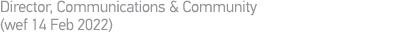 Director, Communications & Community (wef 14 Feb 2022)