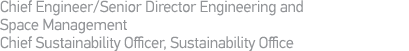 Chief Engineer Senior Director Engineering and Space Management Chief Sustainability Officer, Sustainability Office