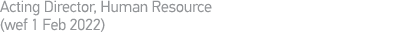 Acting Director, Human Resource (wef 1 Feb 2022)
