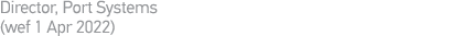 Director, Port Systems (wef 1 Apr 2022)