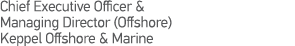 Chief Executive Officer & Managing Director (Offshore) Keppel Offshore & Marine