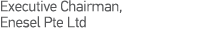 Executive Chairman, Enesel Pte Ltd