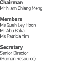 Chairman Mr Niam Chiang Meng Members Ms Quah Ley Hoon Mr Abu Bakar Ms Patricia Yim             Secretary Senior Direc   