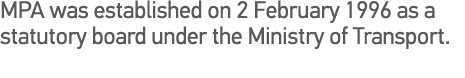 MPA was established on 2 February 1996 as a statutory board under the Ministry of Transport 
