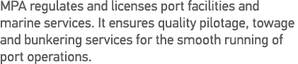 MPA regulates and licenses port facilities and marine services  It ensures quality pilotage, towage and bunkering ser   