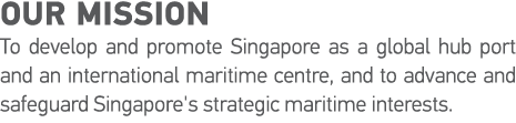 Our Mission To develop and promote Singapore as a global hub port and an international maritime centre, and to advanc   
