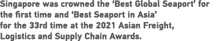 Singapore was crowned the  Best Global Seaport  for the first time and  Best Seaport in Asia  for the 33rd time at th   