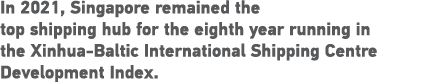 In 2021, Singapore remained the top shipping hub for the eighth year running in the Xinhua-Baltic International Shipp   