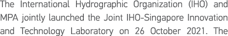 The International Hydrographic Organization (IHO) and MPA jointly launched the Joint IHO-Singapore Innovation and Tec   