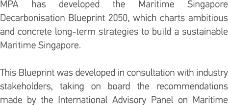 MPA has developed the Maritime Singapore Decarbonisation Blueprint 2050, which charts ambitious and concrete long-ter   
