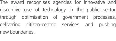 The award recognises agencies for innovative and disruptive use of technology in the public sector through optimisati   