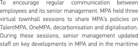 To encourage regular communication between employees and its senior management  MPA held three virtual townhall sessi   