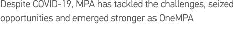 Despite COVID-19, MPA has tackled the challenges, seized opportunities and emerged stronger as OneMPA 