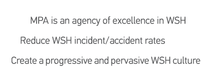 Key Outcomes MPA is an agency of excellence in WSH Reduce WSH incident accident rates  Create a progressive and perva   