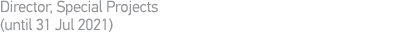 Director, Special Projects (until 31 Jul 2021) 