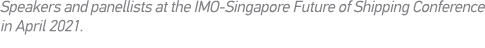 Speakers and panellists at the IMO-Singapore Future of Shipping Conference in April 2021 