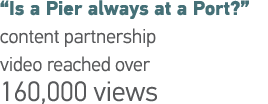  Is a Pier always at a Port   content partnership video reached over 160,000 views