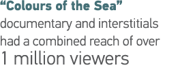  Colours of the Sea  documentary and interstitials had a combined reach of over 1 million viewers