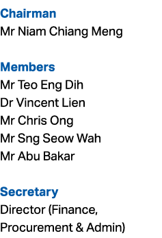 Chairman Mr Niam Chiang Meng Members Mr Teo Eng Dih Dr Vincent Lien Mr Chris Ong Mr Sng Seow Wah Mr Abu Bakar Secreta...