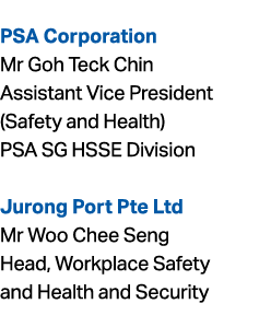 PSA Corporation Mr Goh Teck Chin Assistant Vice President (Safety and Health) PSA SG HSSE Division Jurong Port Pte L...