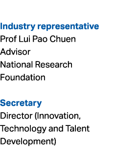  Industry representative Prof Lui Pao Chuen Advisor National Research Foundation Secretary Director (Innovation, Tech...