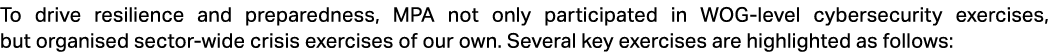 To drive resilience and preparedness, MPA not only participated in WOG level cybersecurity exercises, but organised s...