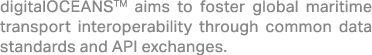 digitalOCEANSTM aims to foster global maritime transport interoperability through common data standards and API excha...
