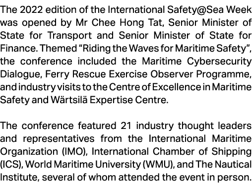 The 2022 edition of the International Safety@Sea Week was opened by Mr Chee Hong Tat, Senior Minister of State for Tr...