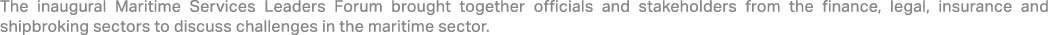 The inaugural Maritime Services Leaders Forum brought together officials and stakeholders from the finance, legal, in...